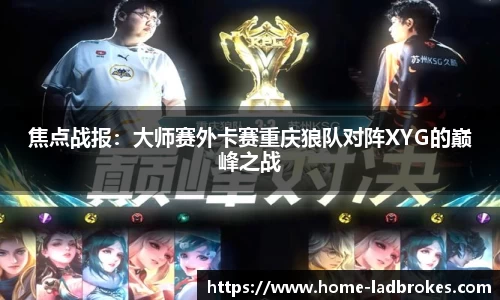 焦点战报：大师赛外卡赛重庆狼队对阵XYG的巅峰之战