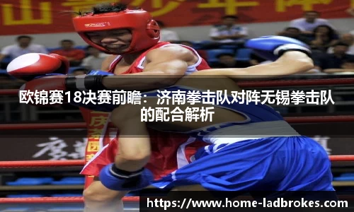 欧锦赛18决赛前瞻：济南拳击队对阵无锡拳击队的配合解析