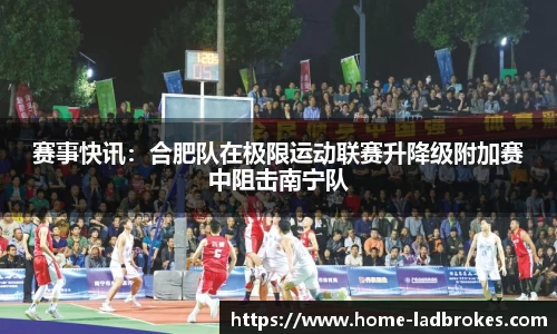 赛事快讯：合肥队在极限运动联赛升降级附加赛中阻击南宁队