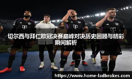 切尔西与拜仁欧冠决赛巅峰对决历史回顾与精彩瞬间解析