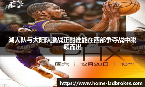 湖人队与太阳队激战正酣谁能在西部争夺战中脱颖而出