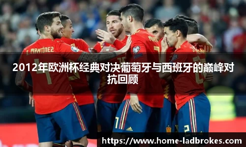 2012年欧洲杯经典对决葡萄牙与西班牙的巅峰对抗回顾